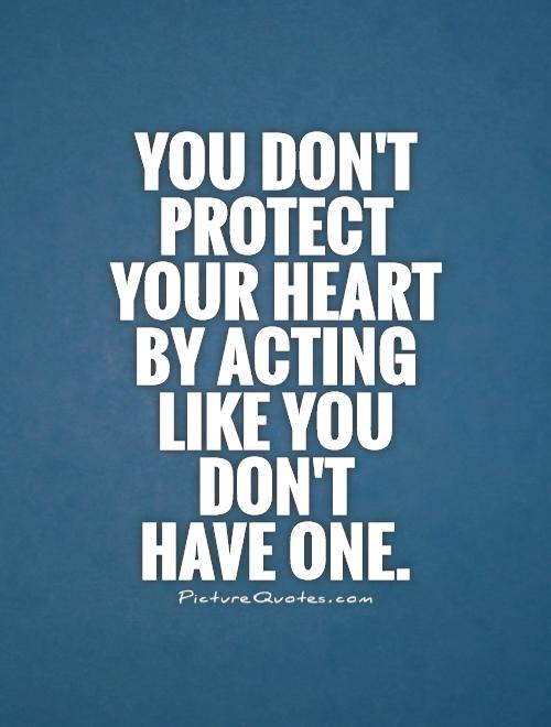 You don't protect  your heart  by acting  like you  don't  have one Picture Quote #1