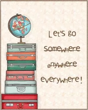 Let's go everywhere! Picture Quote #1
