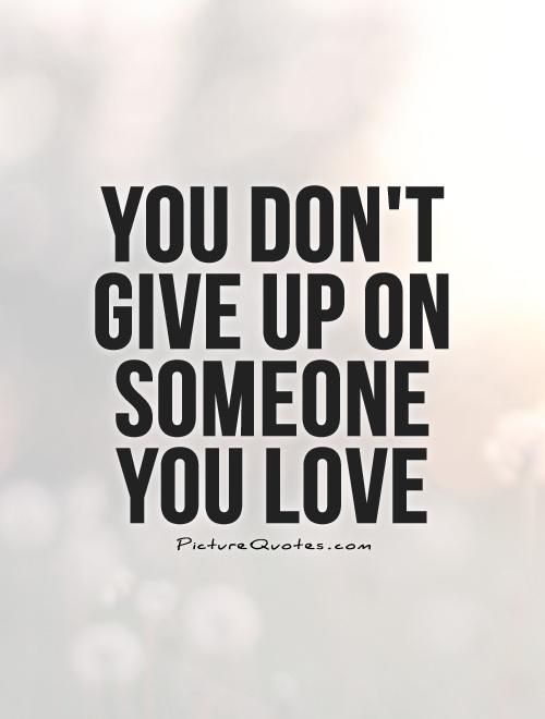 You don't give up on someone you love Picture Quote #1