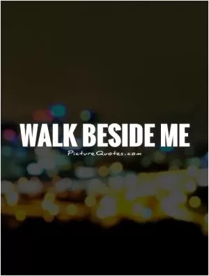 Walk beside me Picture Quote #1