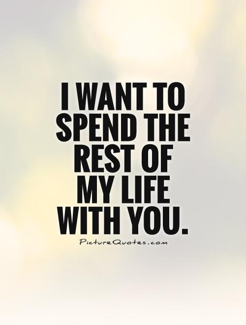 I want to spend the rest of  my life  with you Picture Quote #1
