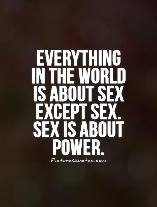 Everything  in the world  is about sex except sex. Sex is about power Picture Quote #1