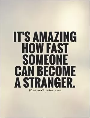 It's amazing how fast someone can become a stranger Picture Quote #1