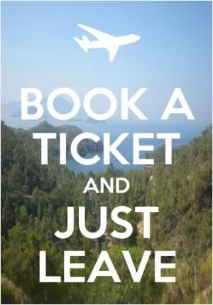 Book a ticket and just leave Picture Quote #1