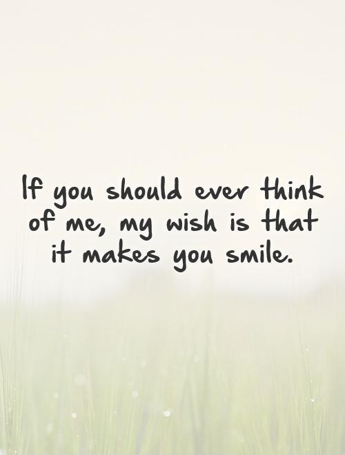 If you should ever think of me, my wish is that it makes you smile Picture Quote #1