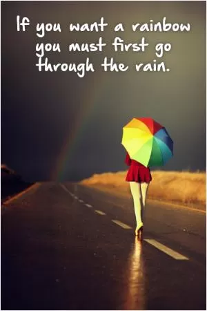 If you want a rainbow you must first go through the rain Picture Quote #1