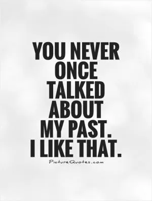 You never once talked about  my past.  I like that Picture Quote #1