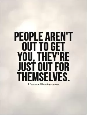 People aren't  out to get you, they're just out for themselves Picture Quote #1