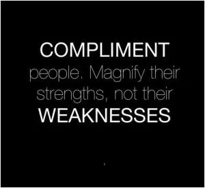 Compliment people. Magnify their strengths, not their weaknesses Picture Quote #1