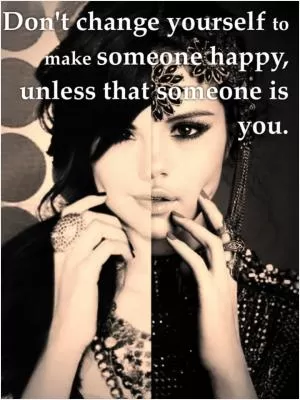 Don't change yourself to make someone happy, unless that someone is you Picture Quote #1