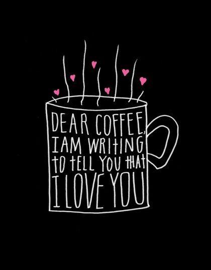 Dear coffee, I am writing to tell you that I love you Picture Quote #1
