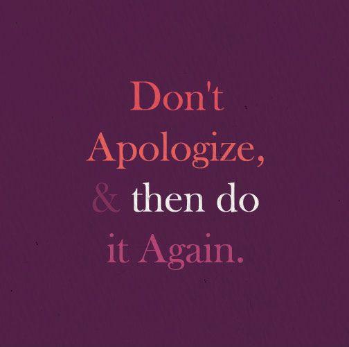 Don't apologize and then  do it again Picture Quote #2