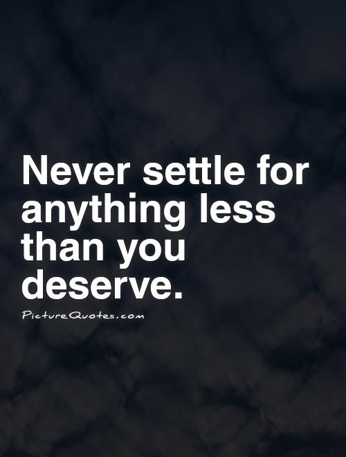 Never settle for anything less than you deserve Picture Quote #1