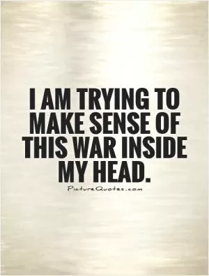 I am trying to make sense of this war inside my head Picture Quote #1