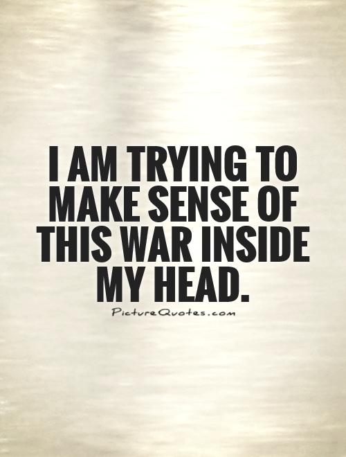 I am trying to make sense of this war inside my head Picture Quote #1