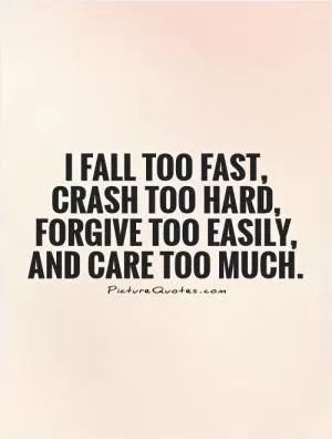 I fall too fast, crash too hard, forgive too easily, and care too much Picture Quote #1