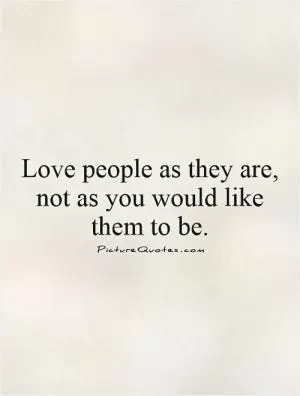 Love people as they are, not as you would like them to be Picture Quote #1