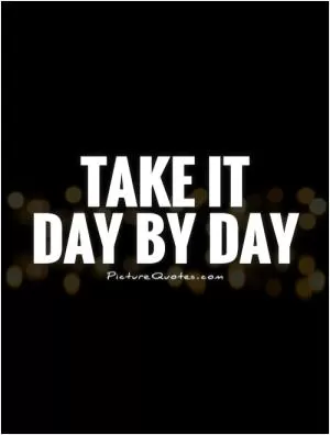 Take it  day by day Picture Quote #1