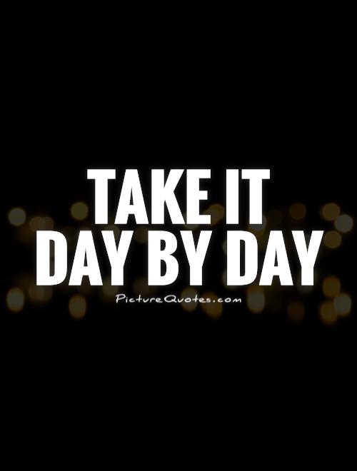 Take it  day by day Picture Quote #1