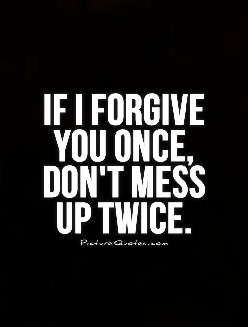 If I forgive you once, don't mess  up twice Picture Quote #1