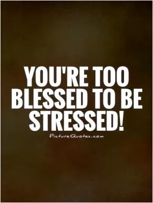 You're too blessed to be stressed! Picture Quote #1