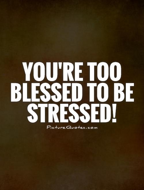 You're too blessed to be stressed! Picture Quote #1