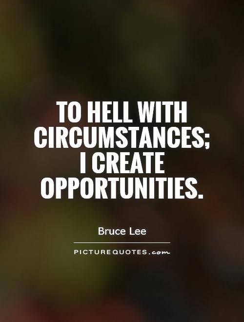 To hell with circumstances;  I create opportunities Picture Quote #1