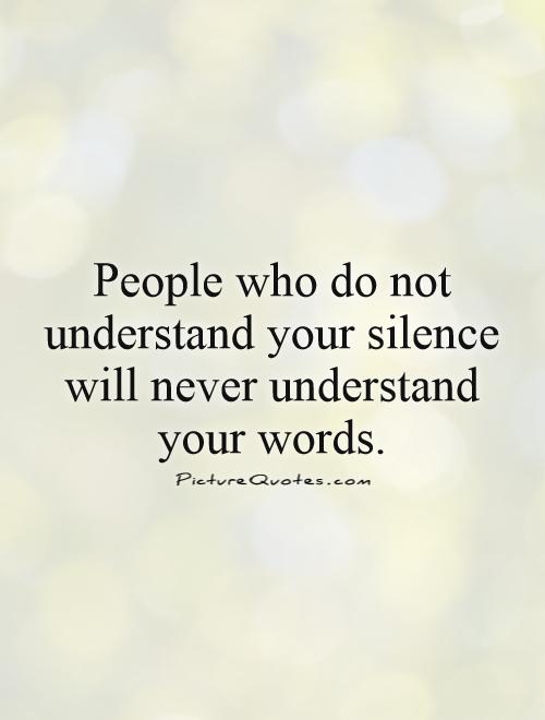 People who do not understand your silence will never understand your words Picture Quote #1