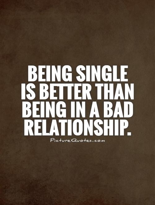 Being single  is better than being in a bad relationship Picture Quote #1