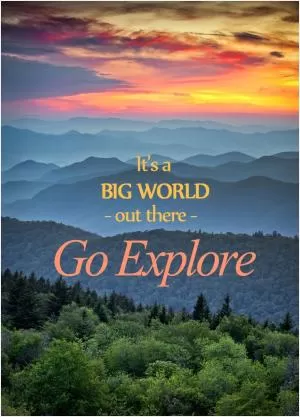 It's a big world out there, go explore Picture Quote #1