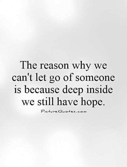 The reason why we can't let go of someone is because deep inside we still have hope Picture Quote #1