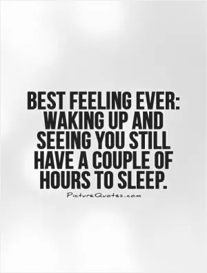 Best feeling ever: waking up and seeing you still have a couple of hours to sleep Picture Quote #1