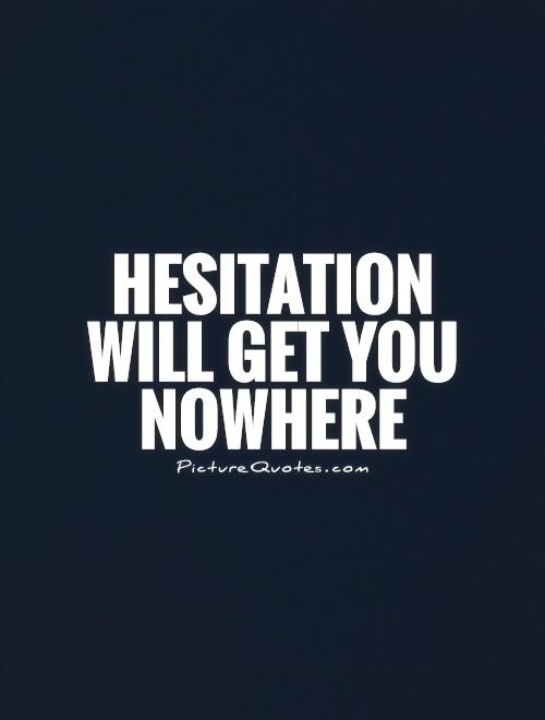 Hesitation  will get you nowhere Picture Quote #1