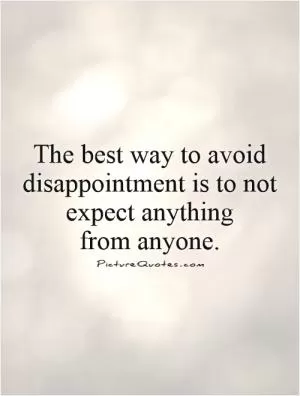 The best way to avoid disappointment is to not expect anything  from anyone Picture Quote #1