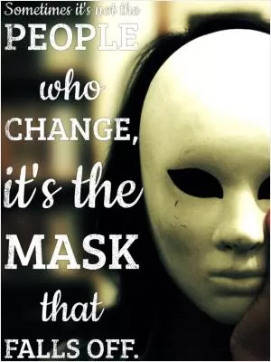 Sometimes it's not the people who change, it's the mask that falls off Picture Quote #1