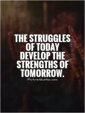 The struggles of today develop the strengths of tomorrow Picture Quote #1
