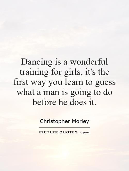 Dancing is a wonderful training for girls, it's the first way you learn to guess what a man is going to do before he does it Picture Quote #1