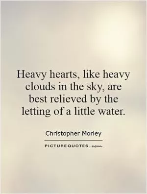 Heavy hearts, like heavy clouds in the sky, are best relieved by the letting of a little water Picture Quote #1