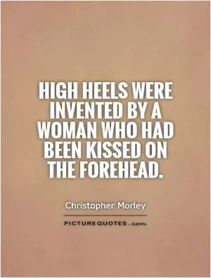 High heels were invented by a woman who had been kissed on the forehead Picture Quote #1
