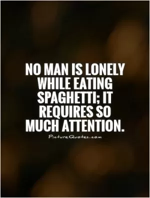No man is lonely while eating spaghetti; it requires so much attention Picture Quote #1