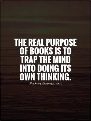 The real purpose of books is to trap the mind into doing its own thinking Picture Quote #1