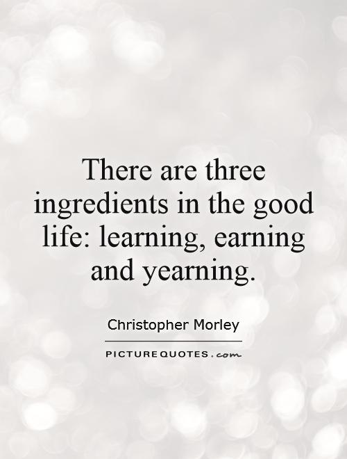There are three ingredients in the good life: learning, earning and yearning Picture Quote #1
