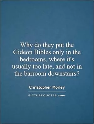 Why do they put the Gideon Bibles only in the bedrooms, where it's usually too late, and not in the barroom downstairs? Picture Quote #1