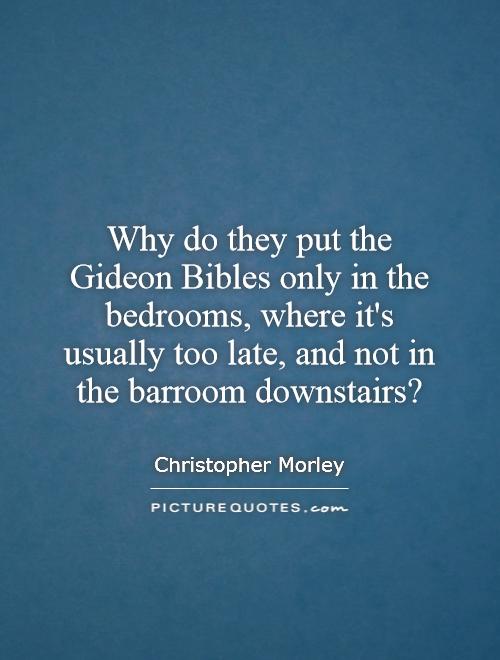 Why do they put the Gideon Bibles only in the bedrooms, where it's usually too late, and not in the barroom downstairs? Picture Quote #1
