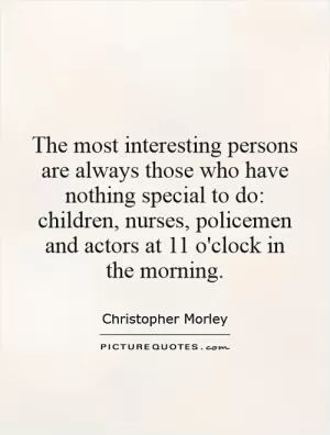 The most interesting persons are always those who have nothing special to do: children, nurses, policemen and actors at 11 o'clock in the morning Picture Quote #1
