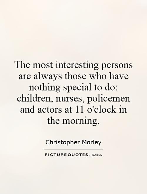 The most interesting persons are always those who have nothing special to do: children, nurses, policemen and actors at 11 o'clock in the morning Picture Quote #1