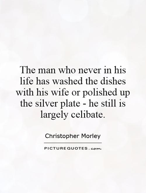 The man who never in his life has washed the dishes with his wife or polished up the silver plate - he still is largely celibate Picture Quote #1