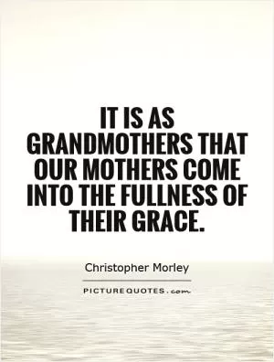 It is as grandmothers that our mothers come into the fullness of their grace Picture Quote #1