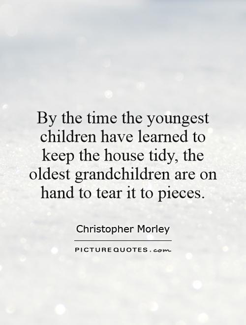 By the time the youngest children have learned to keep the house tidy, the oldest grandchildren are on hand to tear it to pieces Picture Quote #1
