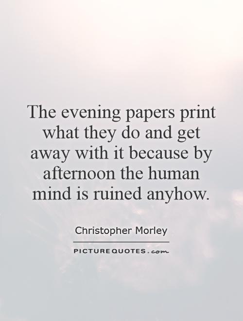 The evening papers print what they do and get away with it because by afternoon the human mind is ruined anyhow Picture Quote #1